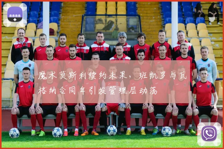 魔术莫斯利续约未果,班凯罗与瓦格纳合同年引发管理层动荡